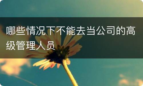 哪些情况下不能去当公司的高级管理人员