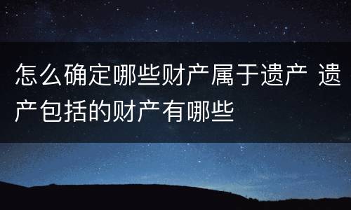 怎么确定哪些财产属于遗产 遗产包括的财产有哪些