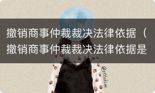 撤销商事仲裁裁决法律依据（撤销商事仲裁裁决法律依据是什么）