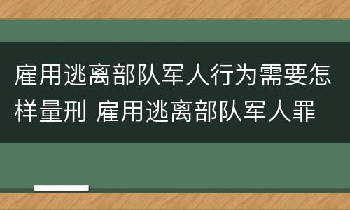 雇用逃离部队军人行为需要怎样量刑 雇用逃离部队军人罪