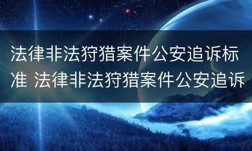 法律非法狩猎案件公安追诉标准 法律非法狩猎案件公安追诉标准是多少