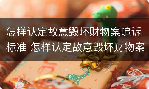 怎样认定故意毁坏财物案追诉标准 怎样认定故意毁坏财物案追诉标准最新
