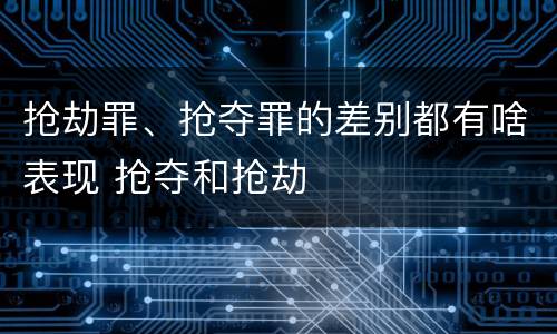抢劫罪、抢夺罪的差别都有啥表现 抢夺和抢劫