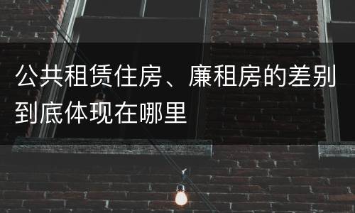 公共租赁住房、廉租房的差别到底体现在哪里