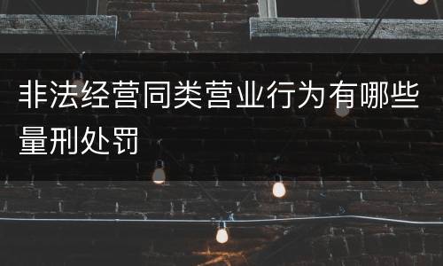 非法经营同类营业行为有哪些量刑处罚