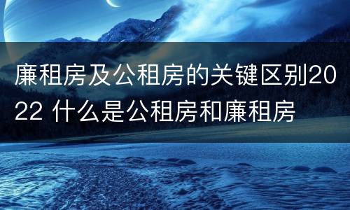 廉租房及公租房的关键区别2022 什么是公租房和廉租房