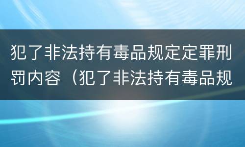 犯了非法持有毒品规定定罪刑罚内容（犯了非法持有毒品规定定罪刑罚内容是什么）
