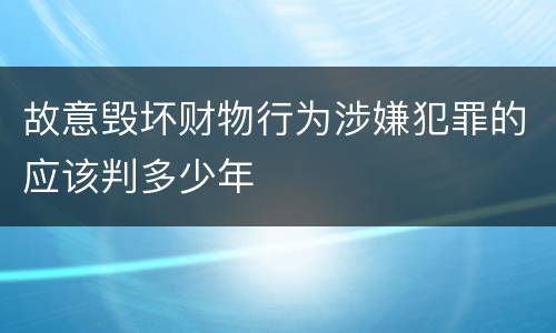 故意毁坏财物行为涉嫌犯罪的应该判多少年