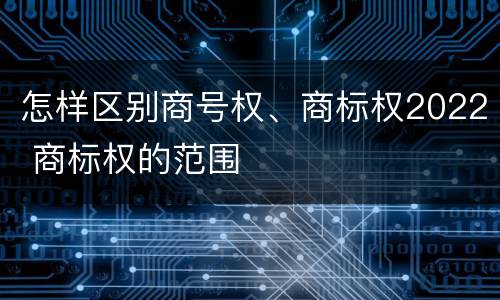 怎样区别商号权、商标权2022 商标权的范围