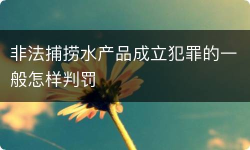 非法捕捞水产品成立犯罪的一般怎样判罚