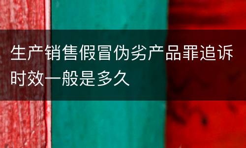 生产销售假冒伪劣产品罪追诉时效一般是多久