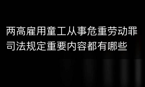两高雇用童工从事危重劳动罪司法规定重要内容都有哪些
