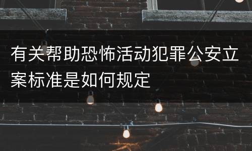 有关帮助恐怖活动犯罪公安立案标准是如何规定