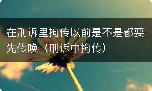 在刑诉里拘传以前是不是都要先传唤（刑诉中拘传）