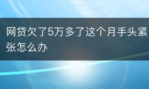 网贷欠了5万多了这个月手头紧张怎么办