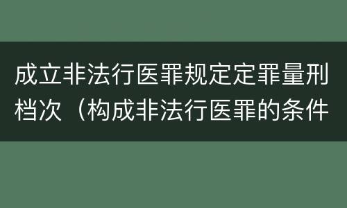 成立非法行医罪规定定罪量刑档次（构成非法行医罪的条件）