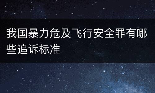 我国暴力危及飞行安全罪有哪些追诉标准
