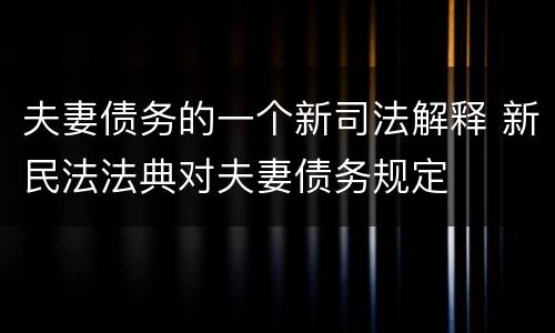 夫妻债务的一个新司法解释 新民法法典对夫妻债务规定