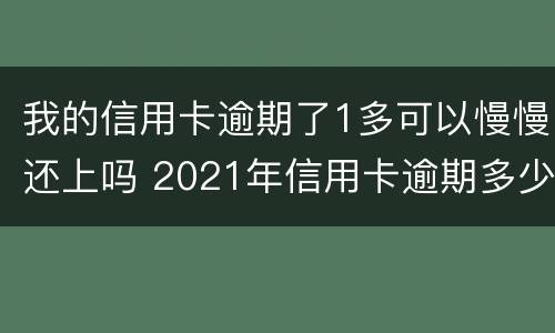 我的信用卡逾期了1多可以慢慢还上吗 2021年信用卡逾期多少钱会坐牢