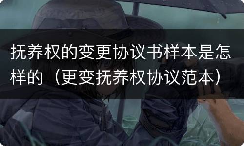 抚养权的变更协议书样本是怎样的（更变抚养权协议范本）