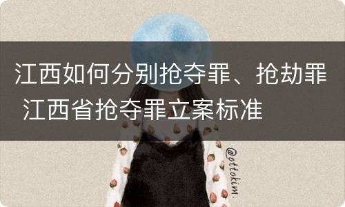 江西如何分别抢夺罪、抢劫罪 江西省抢夺罪立案标准
