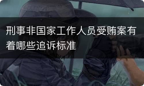 刑事非国家工作人员受贿案有着哪些追诉标准