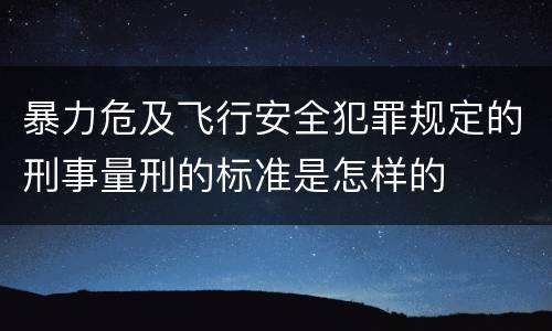暴力危及飞行安全犯罪规定的刑事量刑的标准是怎样的
