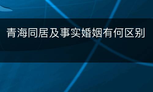 青海同居及事实婚姻有何区别