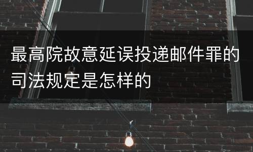 最高院故意延误投递邮件罪的司法规定是怎样的