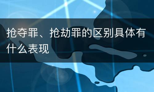 抢夺罪、抢劫罪的区别具体有什么表现