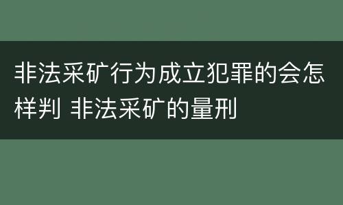 非法采矿行为成立犯罪的会怎样判 非法采矿的量刑