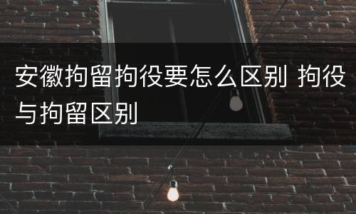 安徽拘留拘役要怎么区别 拘役与拘留区别