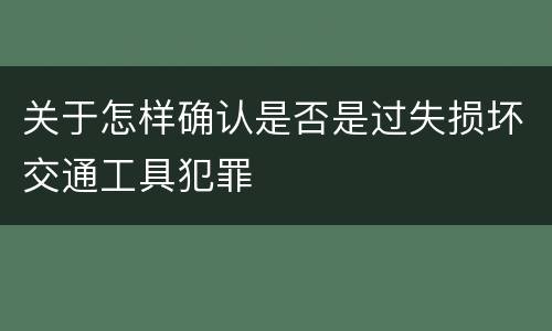 关于怎样确认是否是过失损坏交通工具犯罪
