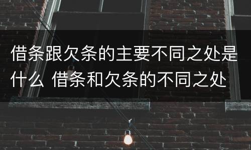 借条跟欠条的主要不同之处是什么 借条和欠条的不同之处