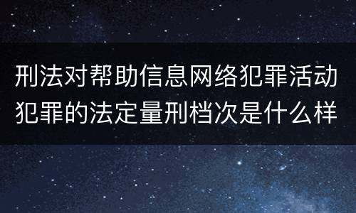 刑法对帮助信息网络犯罪活动犯罪的法定量刑档次是什么样的
