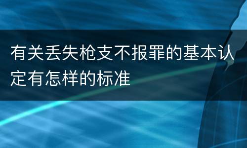 有关丢失枪支不报罪的基本认定有怎样的标准