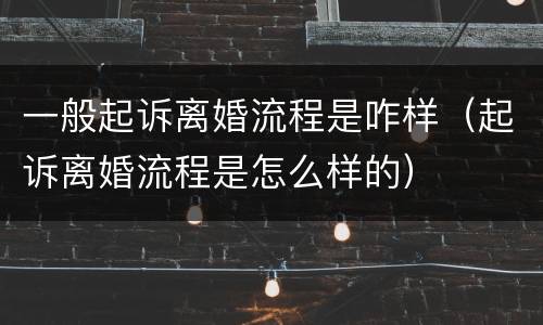 一般起诉离婚流程是咋样（起诉离婚流程是怎么样的）