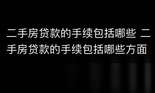 二手房贷款的手续包括哪些 二手房贷款的手续包括哪些方面