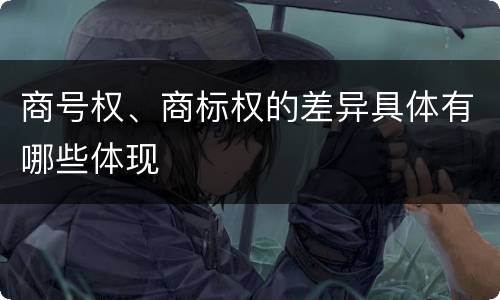 商号权、商标权的差异具体有哪些体现