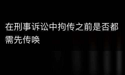 在刑事诉讼中拘传之前是否都需先传唤