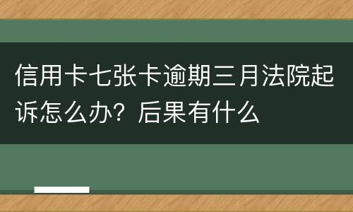 信用卡七张卡逾期三月法院起诉怎么办？后果有什么