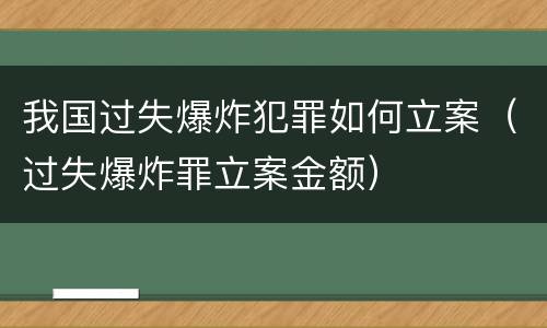 我国过失爆炸犯罪如何立案（过失爆炸罪立案金额）