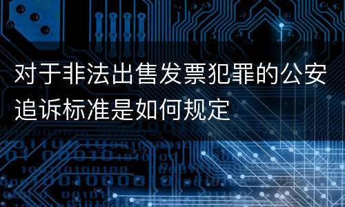 对于非法出售发票犯罪的公安追诉标准是如何规定
