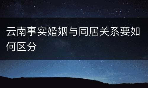 云南事实婚姻与同居关系要如何区分