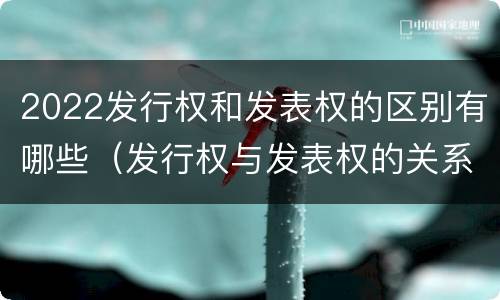 2022发行权和发表权的区别有哪些（发行权与发表权的关系）
