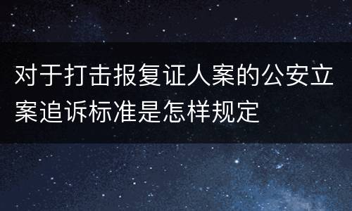 对于打击报复证人案的公安立案追诉标准是怎样规定