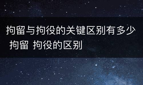 拘留与拘役的关键区别有多少 拘留 拘役的区别