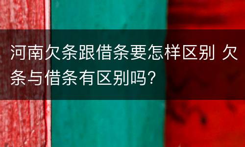 河南欠条跟借条要怎样区别 欠条与借条有区别吗?