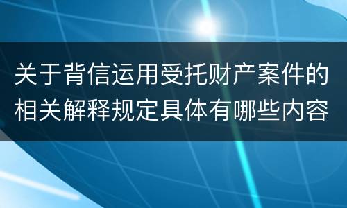 关于背信运用受托财产案件的相关解释规定具体有哪些内容