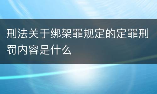 刑法关于绑架罪规定的定罪刑罚内容是什么